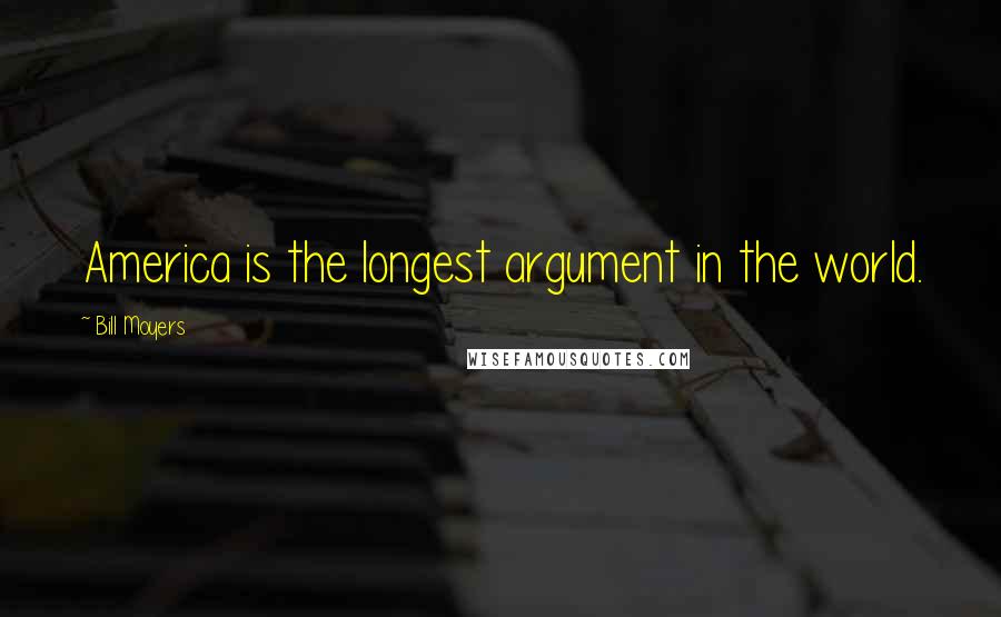 Bill Moyers quotes: America is the longest argument in the world.