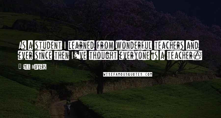 Bill Moyers quotes: As a student I learned from wonderful teachers and ever since then I've thought everyone is a teacher.