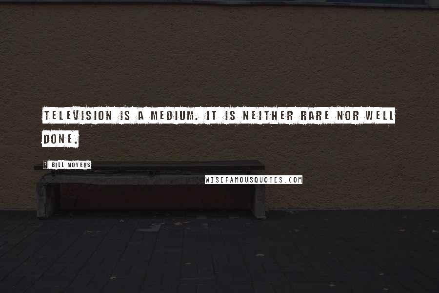 Bill Moyers quotes: Television is a medium. It is neither rare nor well done.