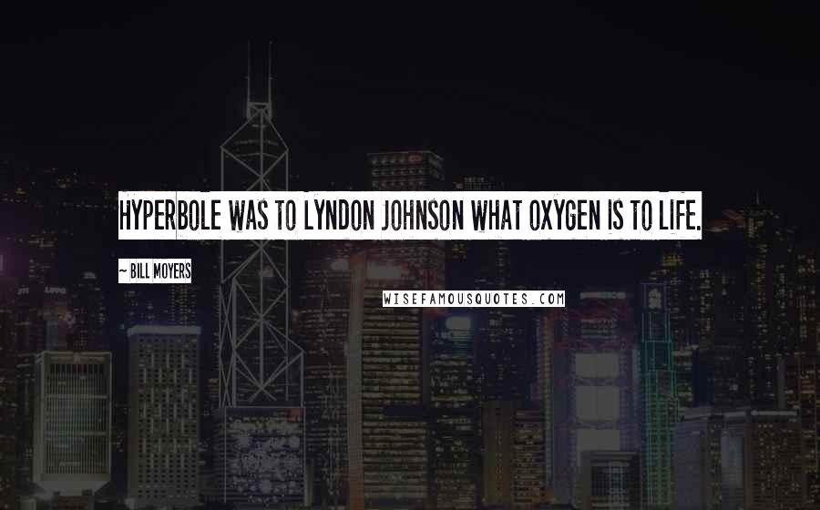 Bill Moyers quotes: Hyperbole was to Lyndon Johnson what oxygen is to life.