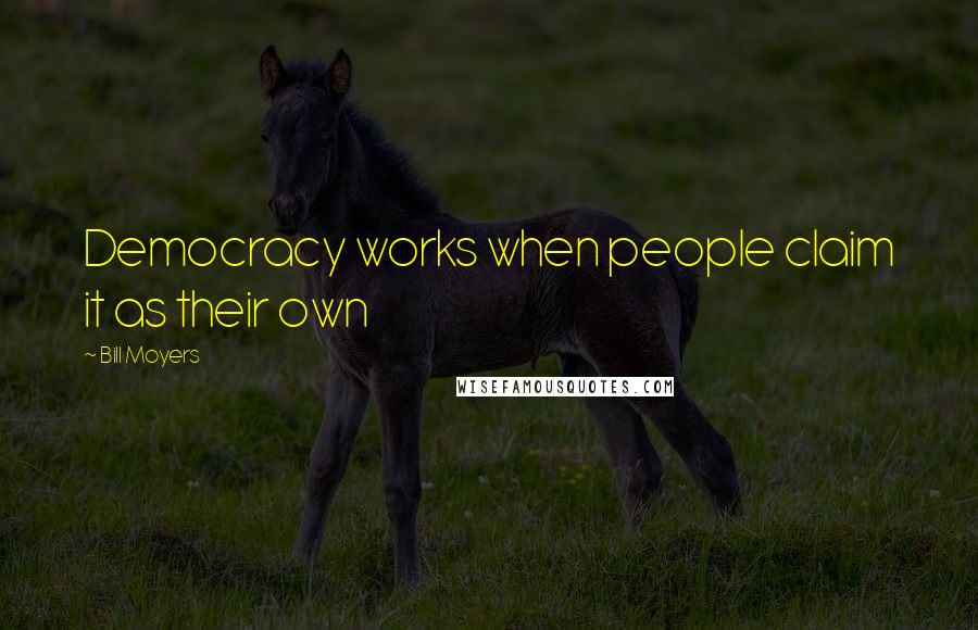 Bill Moyers quotes: Democracy works when people claim it as their own