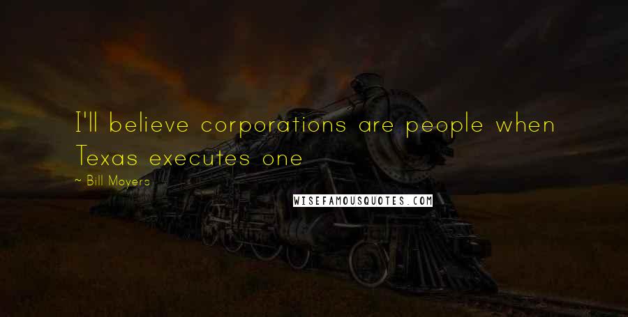 Bill Moyers quotes: I'll believe corporations are people when Texas executes one