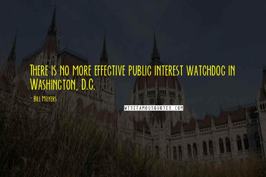Bill Moyers quotes: There is no more effective public interest watchdog in Washington, D.C.