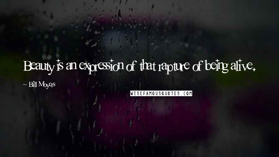 Bill Moyers quotes: Beauty is an expression of that rapture of being alive.