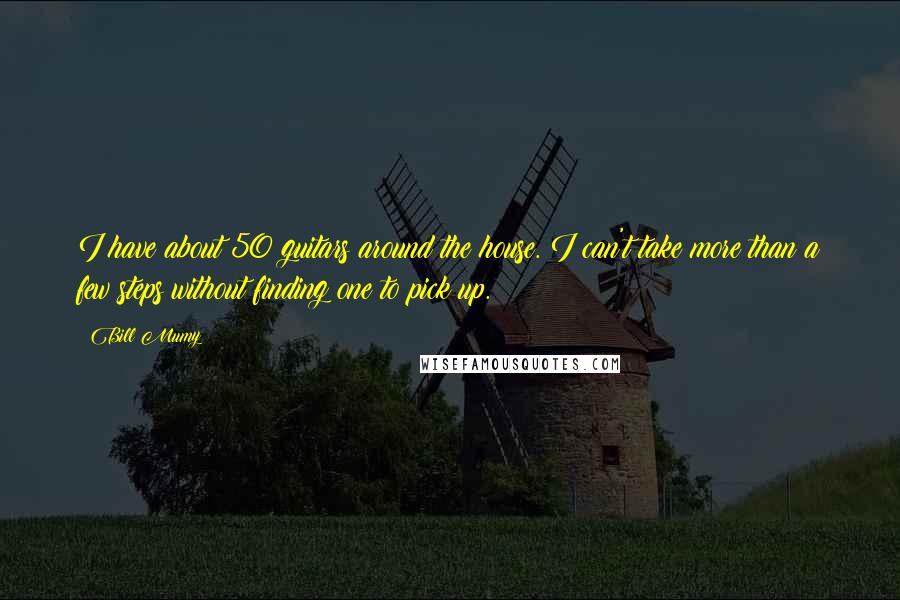 Bill Mumy quotes: I have about 50 guitars around the house. I can't take more than a few steps without finding one to pick up.