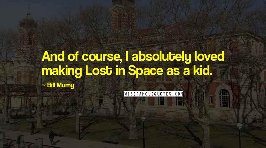 Bill Mumy quotes: And of course, I absolutely loved making Lost in Space as a kid.