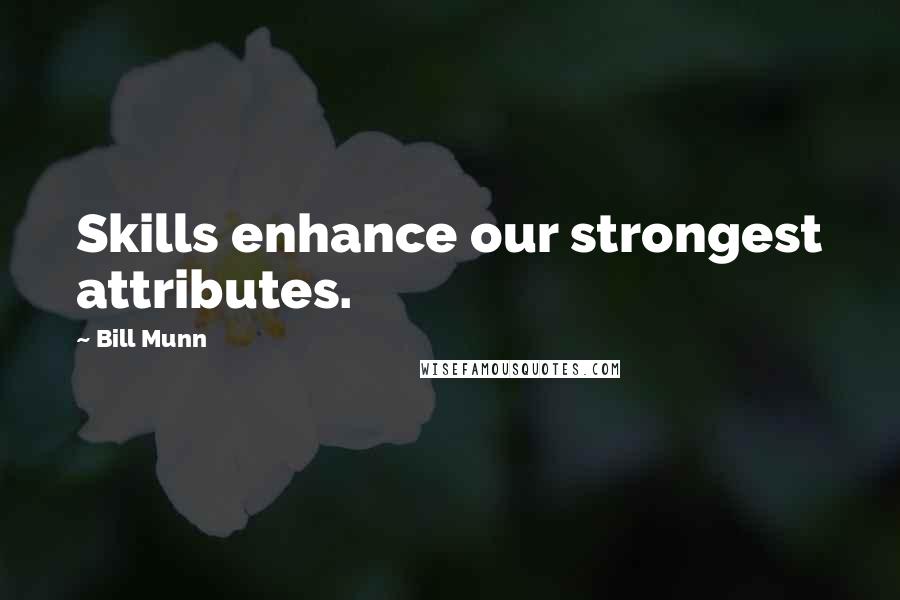 Bill Munn quotes: Skills enhance our strongest attributes.