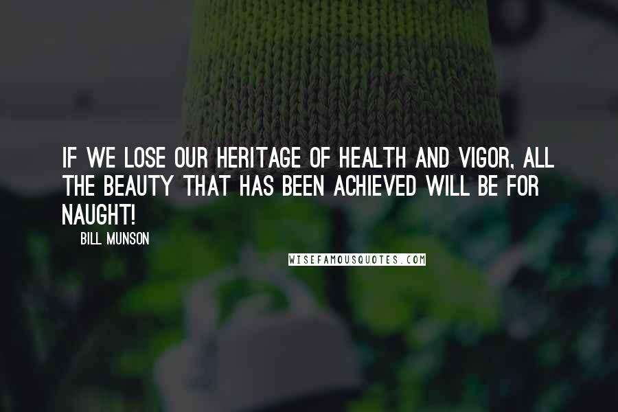 Bill Munson quotes: If we lose our heritage of health and vigor, all the beauty that has been achieved will be for naught!