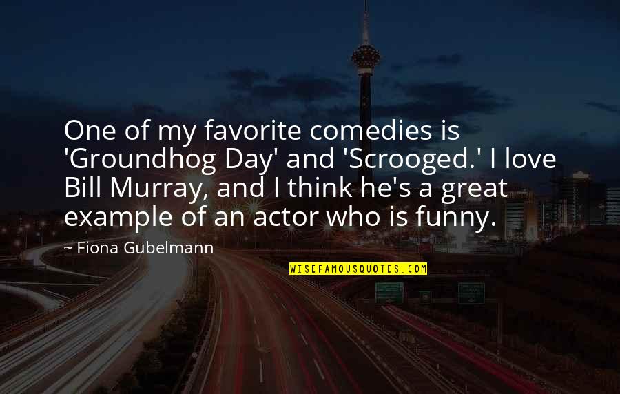 Bill Murray Love Quotes By Fiona Gubelmann: One of my favorite comedies is 'Groundhog Day'