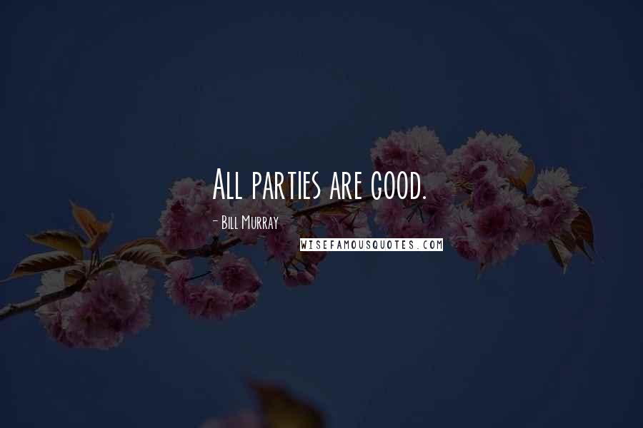 Bill Murray quotes: All parties are good.