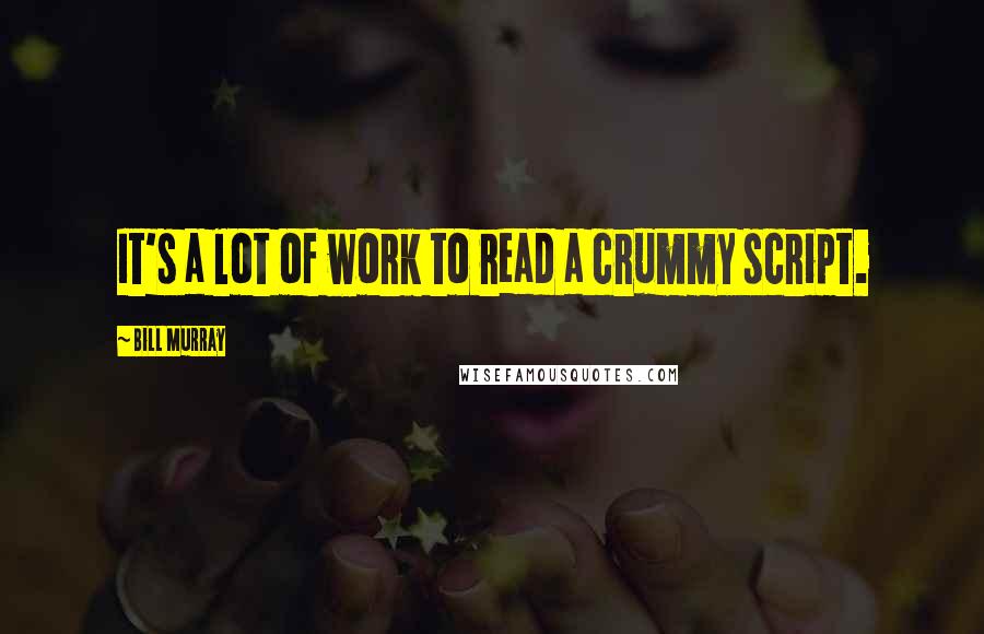 Bill Murray quotes: It's a lot of work to read a crummy script.