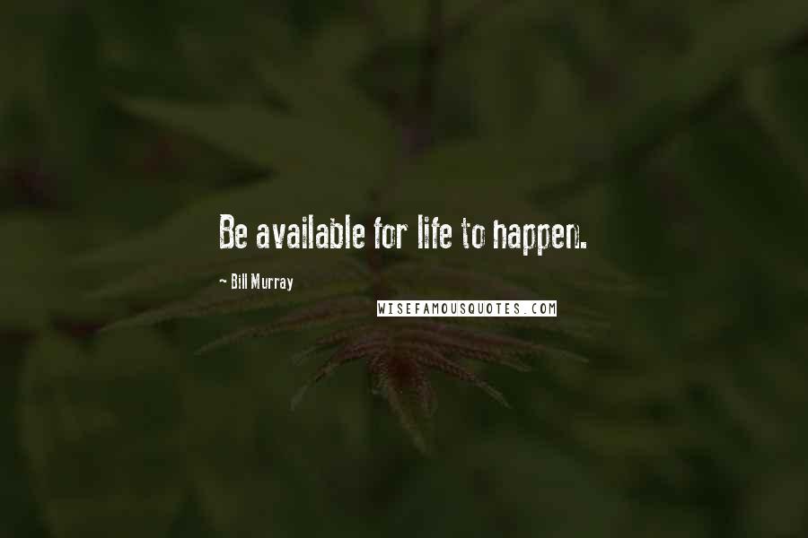 Bill Murray quotes: Be available for life to happen.