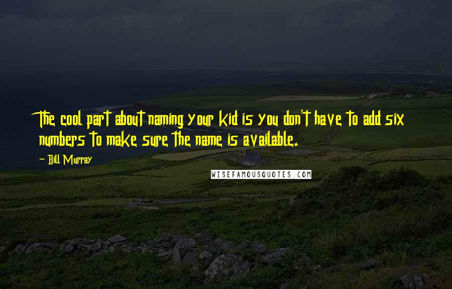 Bill Murray quotes: The cool part about naming your kid is you don't have to add six numbers to make sure the name is available.