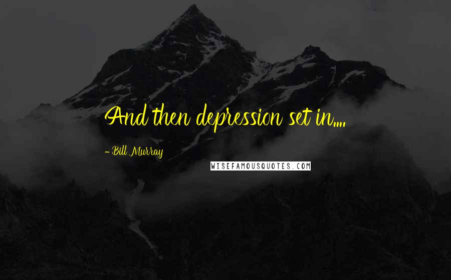Bill Murray quotes: And then depression set in....