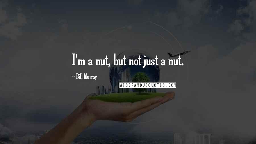 Bill Murray quotes: I'm a nut, but not just a nut.