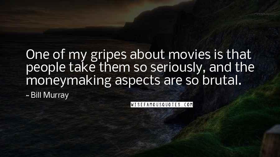 Bill Murray quotes: One of my gripes about movies is that people take them so seriously, and the moneymaking aspects are so brutal.