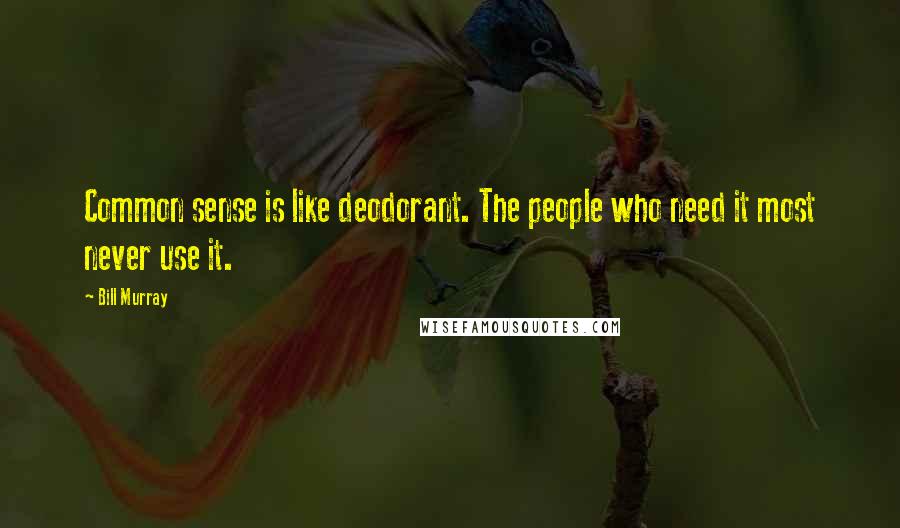 Bill Murray quotes: Common sense is like deodorant. The people who need it most never use it.