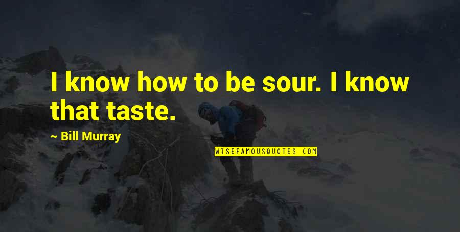 Bill Murray Quotes By Bill Murray: I know how to be sour. I know