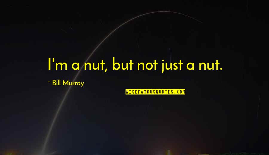 Bill Murray Quotes By Bill Murray: I'm a nut, but not just a nut.