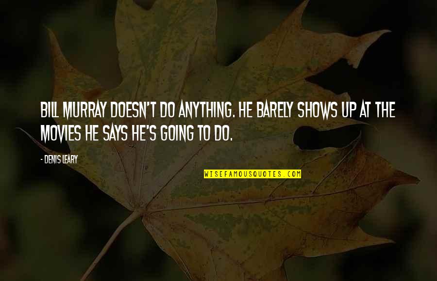 Bill Murray Quotes By Denis Leary: Bill Murray doesn't do anything. He barely shows