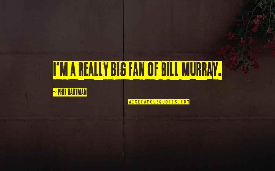 Bill Murray Quotes By Phil Hartman: I'm a really big fan of Bill Murray.