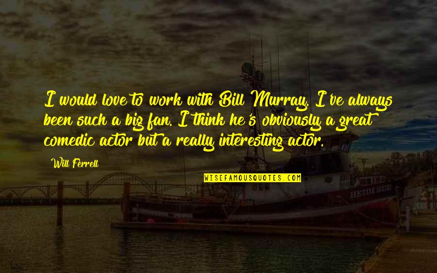 Bill Murray Quotes By Will Ferrell: I would love to work with Bill Murray.