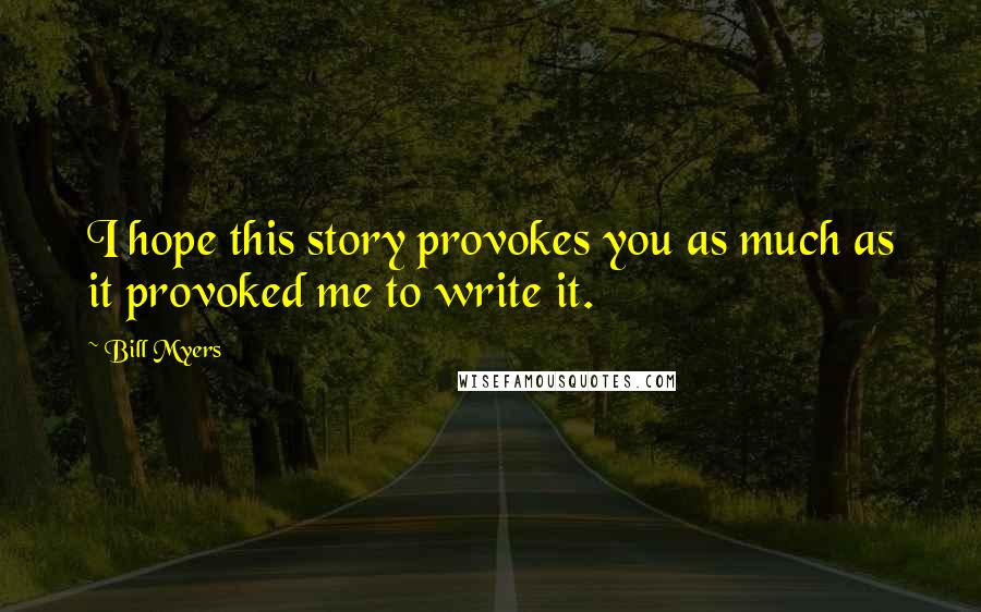 Bill Myers quotes: I hope this story provokes you as much as it provoked me to write it.