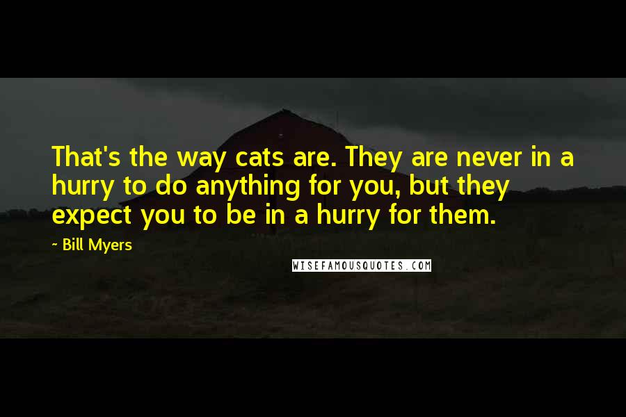 Bill Myers quotes: That's the way cats are. They are never in a hurry to do anything for you, but they expect you to be in a hurry for them.