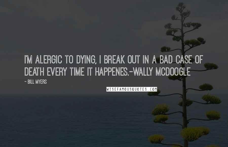 Bill Myers quotes: I'm alergic to dying, I break out in a bad case of death every time it happenes.-Wally McDoogle