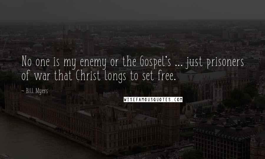 Bill Myers quotes: No one is my enemy or the Gospel's ... just prisoners of war that Christ longs to set free.