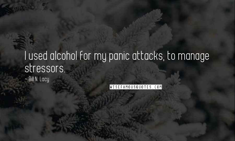 Bill N. Lacy quotes: I used alcohol for my panic attacks, to manage stressors.