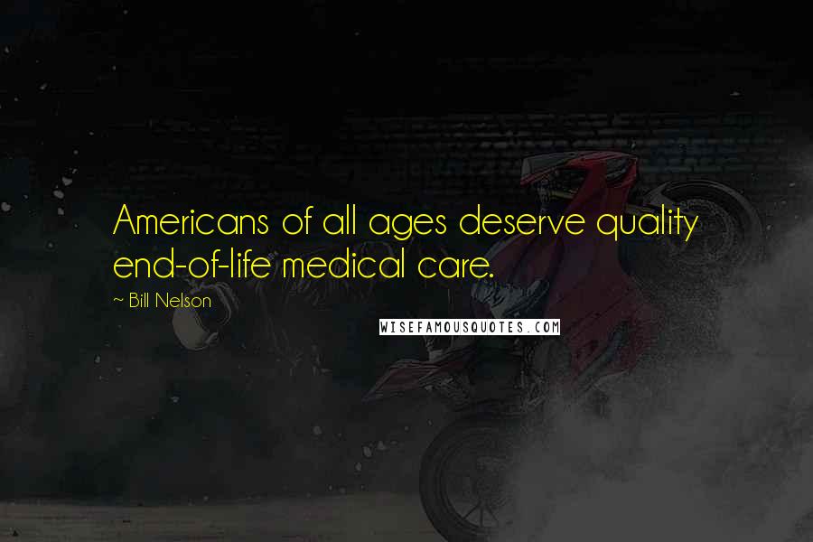 Bill Nelson quotes: Americans of all ages deserve quality end-of-life medical care.