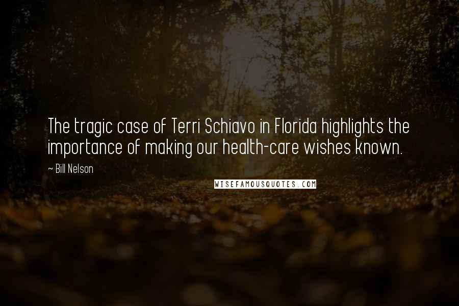 Bill Nelson quotes: The tragic case of Terri Schiavo in Florida highlights the importance of making our health-care wishes known.
