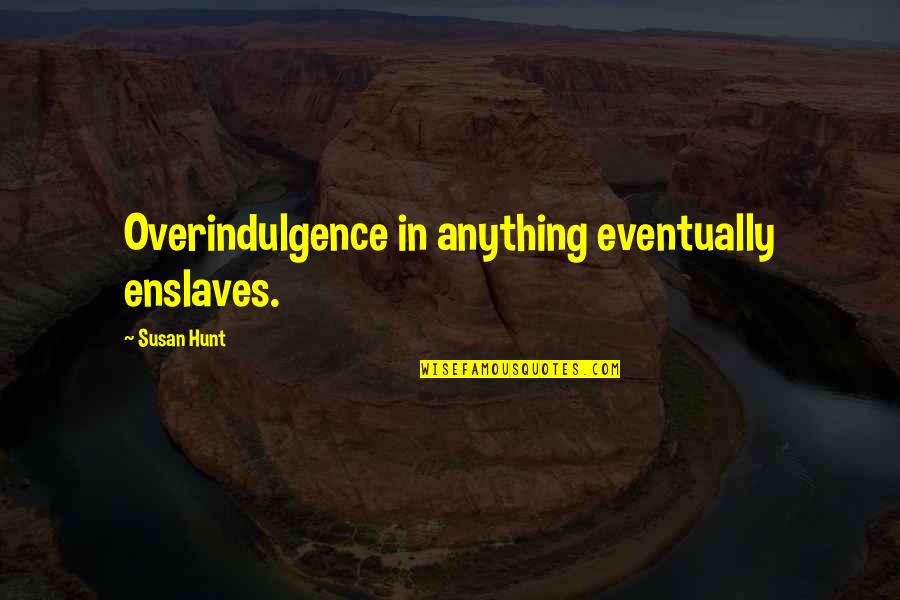 Bill Nershi Quotes By Susan Hunt: Overindulgence in anything eventually enslaves.