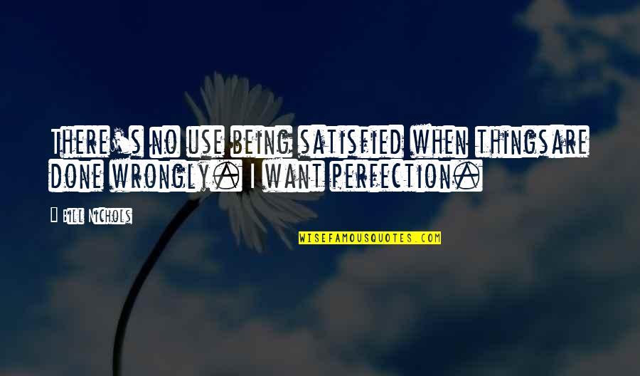 Bill Nichols Quotes By Bill Nichols: There's no use being satisfied when thingsare done