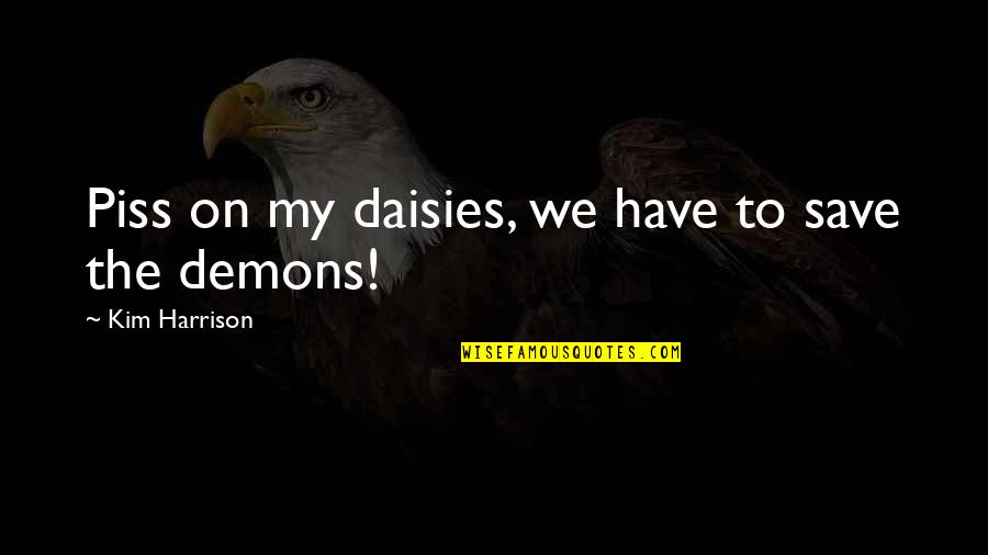 Bill Nicholson Tottenham Quotes By Kim Harrison: Piss on my daisies, we have to save Bill Nicholson Tottenham Quotes By Kim Harrison: Piss on my daisies, we have to save