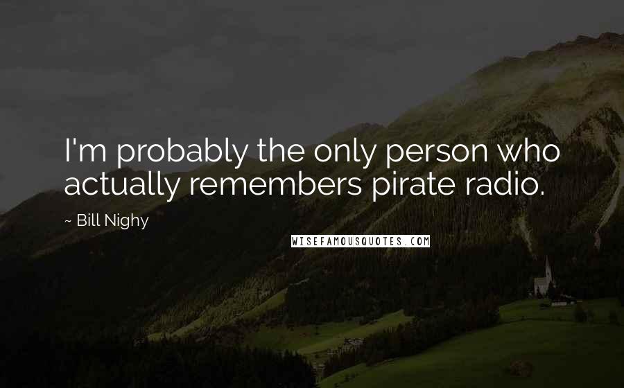 Bill Nighy quotes: I'm probably the only person who actually remembers pirate radio.