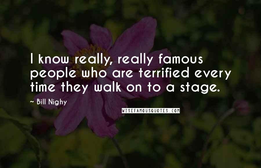 Bill Nighy quotes: I know really, really famous people who are terrified every time they walk on to a stage.