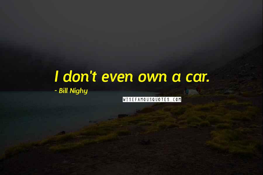 Bill Nighy quotes: I don't even own a car.