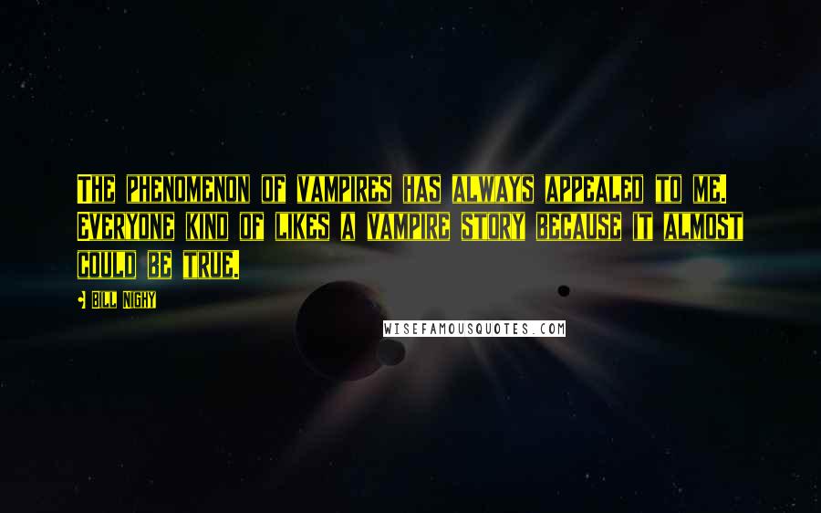 Bill Nighy quotes: The phenomenon of vampires has always appealed to me. Everyone kind of likes a vampire story because it almost could be true.