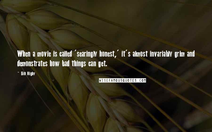 Bill Nighy quotes: When a movie is called 'searingly honest,' it's almost invariably grim and demonstrates how bad things can get.