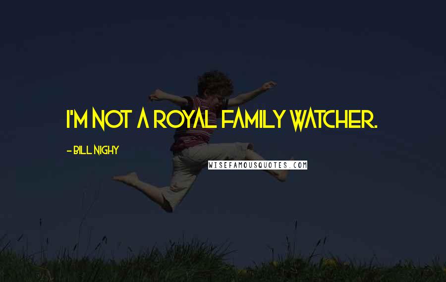 Bill Nighy quotes: I'm not a royal family watcher.