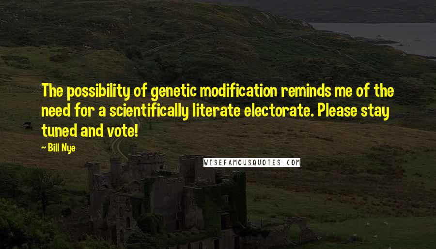 Bill Nye quotes: The possibility of genetic modification reminds me of the need for a scientifically literate electorate. Please stay tuned and vote! Bill Nye quotes: The possibility of genetic modification reminds me of the need for a scientifically literate electorate. Please stay tuned and vote!