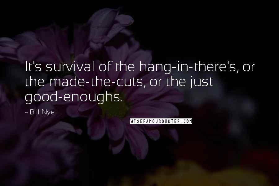 Bill Nye quotes: It's survival of the hang-in-there's, or the made-the-cuts, or the just good-enoughs.