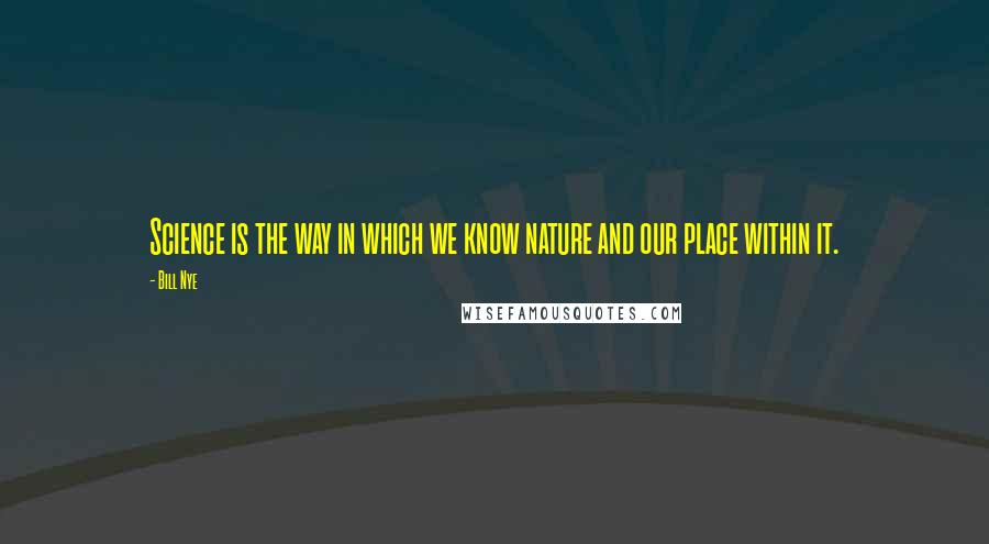 Bill Nye quotes: Science is the way in which we know nature and our place within it.