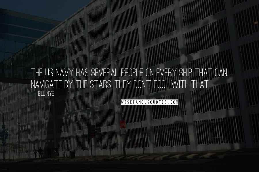 Bill Nye quotes: The US Navy has several people on every ship that can navigate by the stars. They don't fool with that.