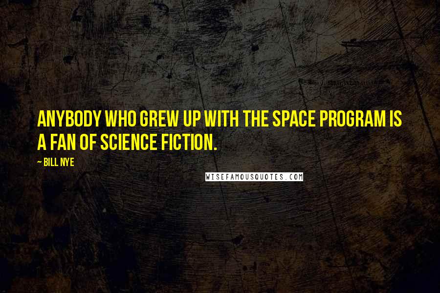 Bill Nye quotes: Anybody who grew up with the space program is a fan of science fiction.