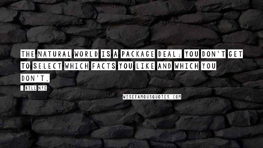 Bill Nye quotes: The natural world is a package deal; you don't get to select which facts you like and which you don't.