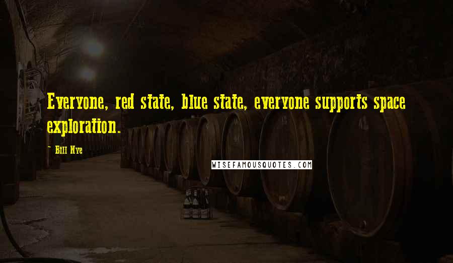 Bill Nye quotes: Everyone, red state, blue state, everyone supports space exploration.
