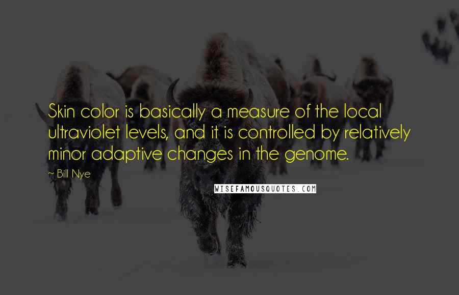 Bill Nye quotes: Skin color is basically a measure of the local ultraviolet levels, and it is controlled by relatively minor adaptive changes in the genome.